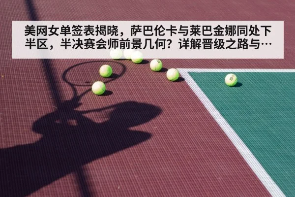 美网女单签表揭晓，萨巴伦卡与莱巴金娜同处下半区，半决赛会师前景几何？详解晋级之路与交手纪录