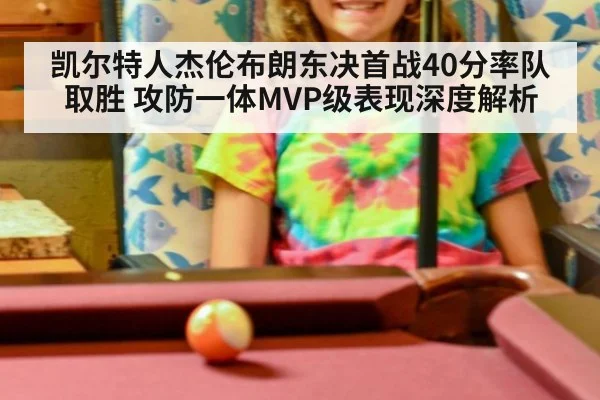 凯尔特人杰伦布朗东决首战40分率队取胜 攻防一体MVP级表现深度解析