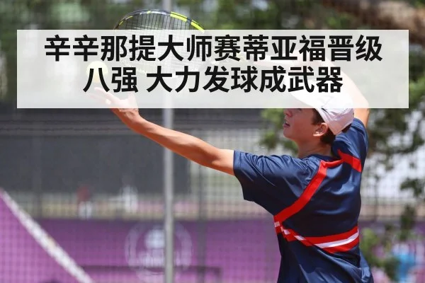 辛辛那提大师赛蒂亚福晋级八强 大力发球成武器