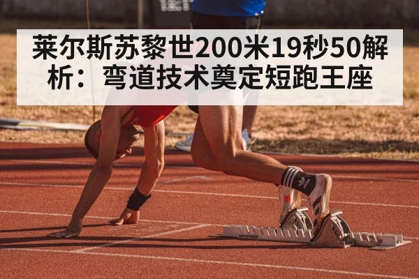 莱尔斯苏黎世200米19秒50解析：弯道技术奠定短跑王座