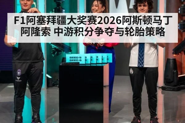 F1阿塞拜疆大奖赛2026阿斯顿马丁阿隆索 中游积分争夺与轮胎策略