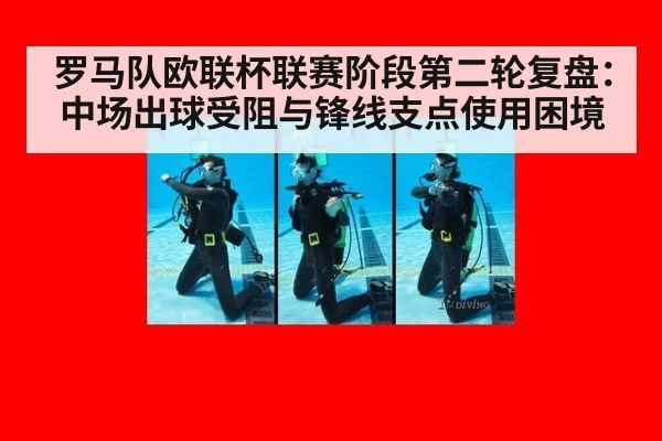罗马队欧联杯联赛阶段第二轮复盘：中场出球受阻与锋线支点使用困境