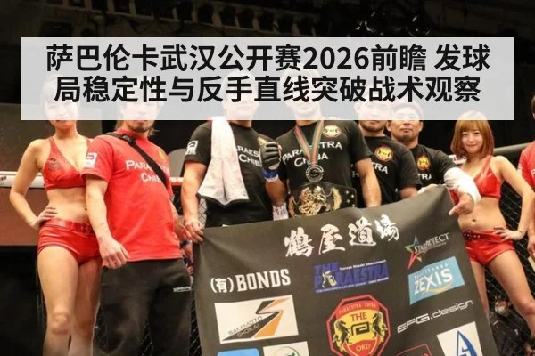 萨巴伦卡武汉公开赛2026前瞻 发球局稳定性与反手直线突破战术观察